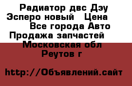 Радиатор двс Дэу Эсперо новый › Цена ­ 2 300 - Все города Авто » Продажа запчастей   . Московская обл.,Реутов г.